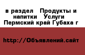  в раздел : Продукты и напитки » Услуги . Пермский край,Губаха г.